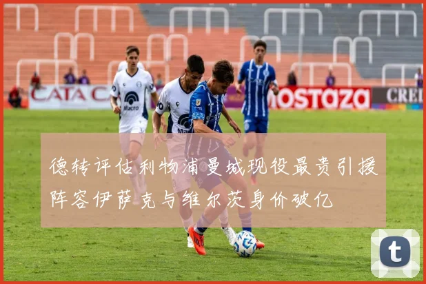 德转评估利物浦曼城现役最贵引援阵容伊萨克与维尔茨身价破亿