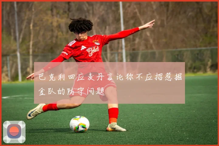 巴克利回应麦丹言论称不应招惹掘金队的防守问题