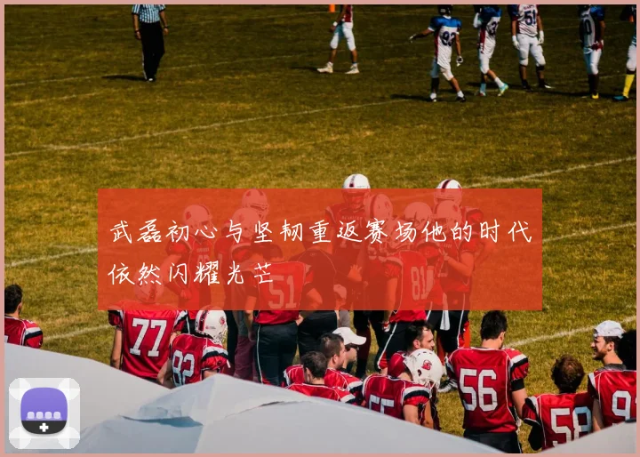 武磊初心与坚韧重返赛场他的时代依然闪耀光芒