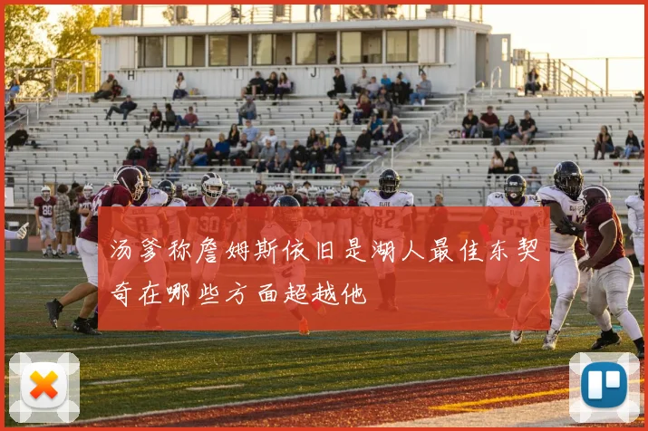 汤爹称詹姆斯依旧是湖人最佳东契奇在哪些方面超越他
