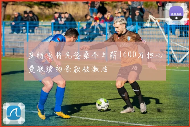 多特或将免签桑乔年薪1600万担心曼联续约条款被激活