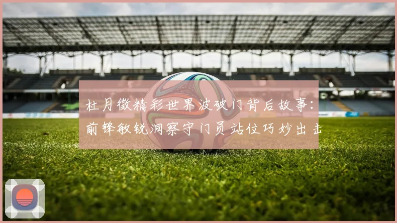 杜月徵精彩世界波破门背后故事：前锋敏锐洞察守门员站位巧妙出击